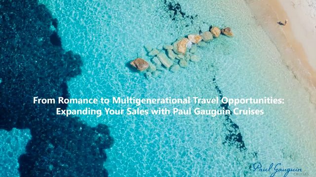From Romance to Multigenerational Travel Opportunities: Expanding Your Sales with Paul Gauguin Cruises – travel advisor webinar by Paul Gauguin Cruises